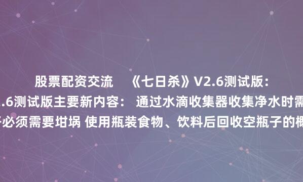 股票配资交流 《七日杀》V2.6测试版:官方页 《七日杀》V2.6测试版主要新内容: 通过水滴收集器收集净水时需要瓶子了 制作瓶子必须需要坩埚 使用瓶装食物、饮料后回收空瓶子的概率默认60% 僵尸的经验值根据种类、HP以及伤害力重新调整 雪地以及荒废生化污染地追加新的强力生化僵尸