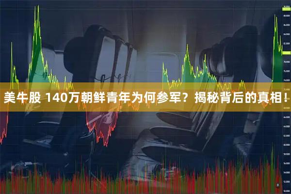 美牛股 140万朝鲜青年为何参军？揭秘背后的真相！