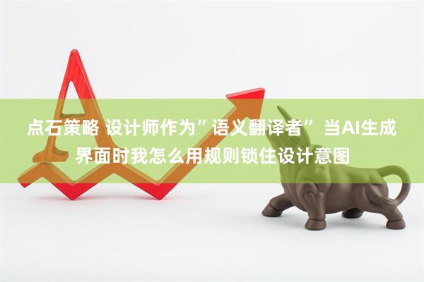 点石策略 设计师作为”语义翻译者” 当AI生成界面时我怎么用规则锁住设计意图
